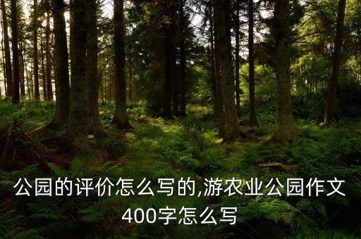 农业公园的评价怎么写的,游农业公园作文400字怎么写