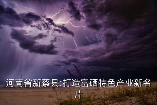 河南省新蔡县:打造富硒特色产业新名片
