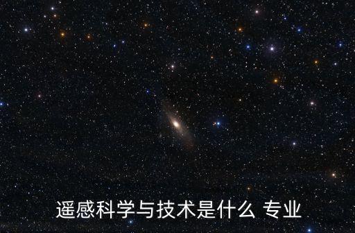  遥感科学与技术是什么 专业