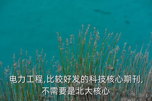电力工程,比较好发的科技核心期刊,不需要是北大核心