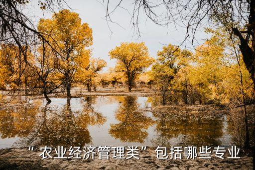 “ 农业经济管理类”包括哪些专业
