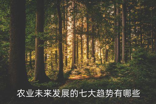  农业未来发展的七大趋势有哪些