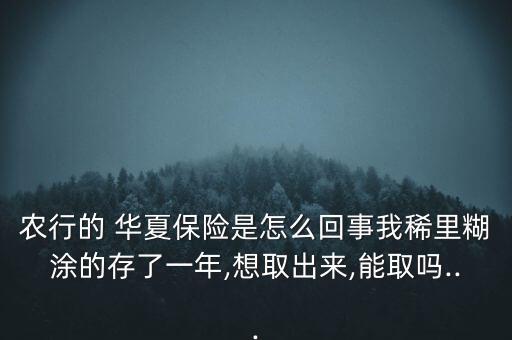 农行的 华夏保险是怎么回事我稀里糊涂的存了一年,想取出来,能取吗...