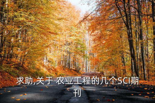 求助,关于 农业工程的几个SCI期刊