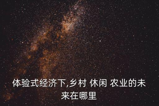 休闲农业发展怎么样,河北省发展休闲农业的优势条件