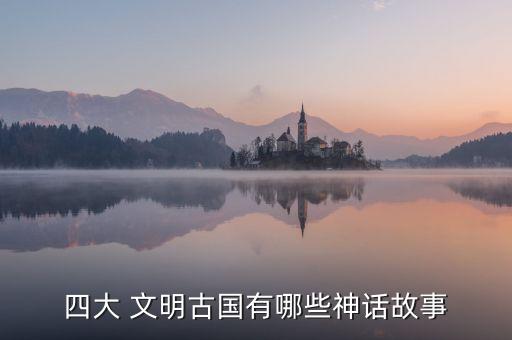 四大 文明古国有哪些神话故事