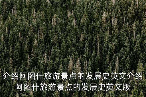 介绍阿图什旅游景点的发展史英文介绍阿图什旅游景点的发展史英文版