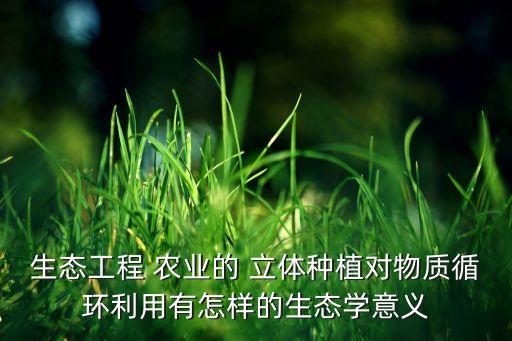 生态工程 农业的 立体种植对物质循环利用有怎样的生态学意义