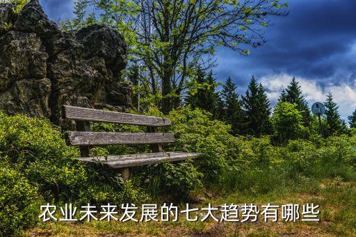  农业未来发展的七大趋势有哪些