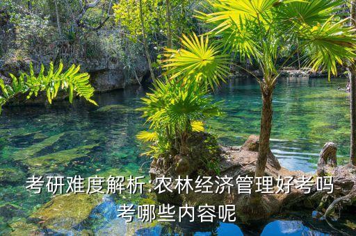  考研难度解析:农林经济管理好考吗考哪些内容呢