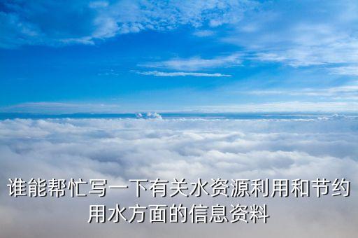 谁能帮忙写一下有关水资源利用和节约用水方面的信息资料