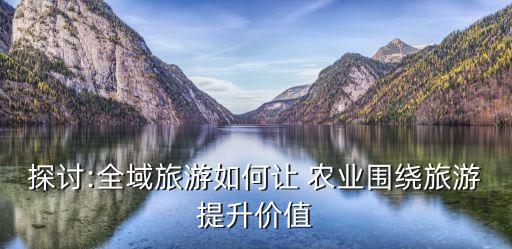 探讨:全域旅游如何让 农业围绕旅游提升价值
