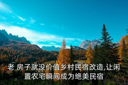 老 房子就没价值乡村民宿改造,让闲置农宅瞬间成为绝美民宿