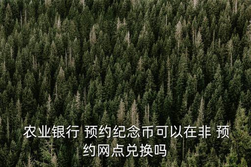  农业银行 预约纪念币可以在非 预约网点兑换吗