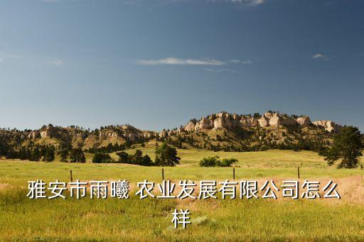 雅安农业怎么样,雅安润丰农业公司