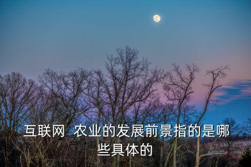  互联网  农业的发展前景指的是哪些具体的