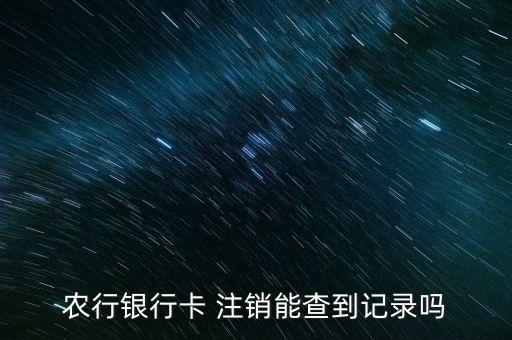 农行银行卡 注销能查到记录吗