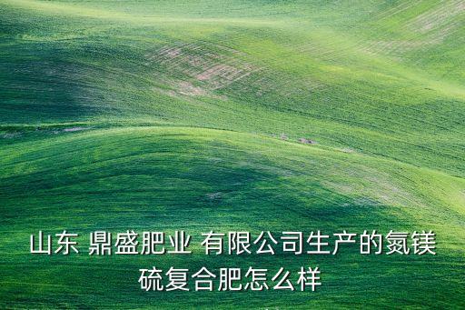 鼎盛农业有限公司怎么样,建水县鼎盛农业发展有限公司