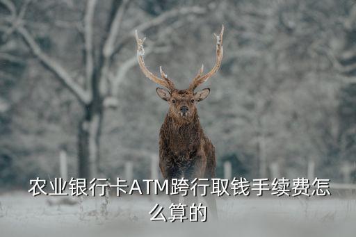 农业银行异地取款怎么收费,邮政储蓄银行卡在农业银行取款收费