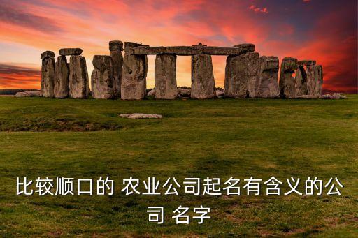农业企业名字怎么起的大全,农业公司名字怎么起