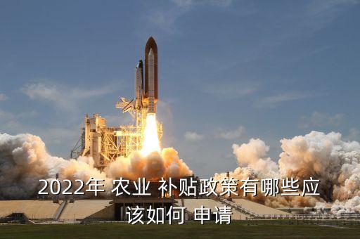 2022年 农业 补贴政策有哪些应该如何 申请