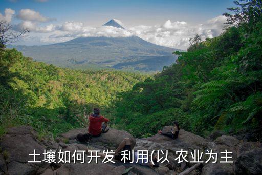 我国农业土地怎么利用资源,简述我国农业土地利用政策的类型