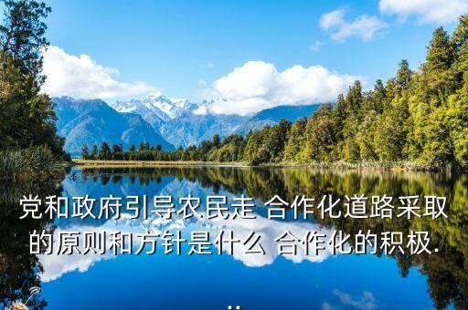 党和政府引导农民走 合作化道路采取的原则和方针是什么 合作化的积极...