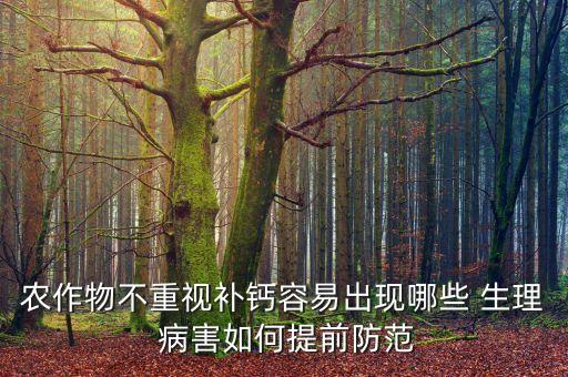 农作物不重视补钙容易出现哪些 生理 病害如何提前防范