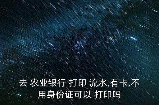 农业领卡流水怎么打印,农业流水怎么导出来