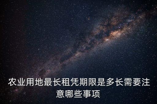  农业用地最长租凭期限是多长需要注意哪些事项