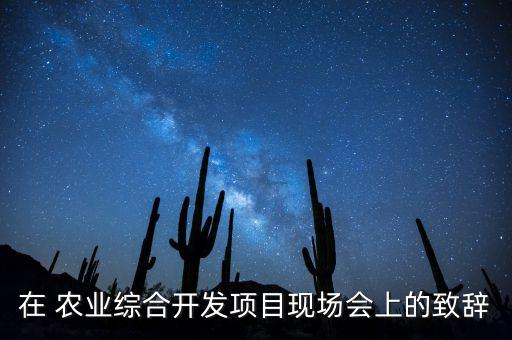 在 农业综合开发项目现场会上的致辞
