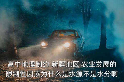 高中地理制约 新疆地区 农业发展的限制性因素为什么是水源不是水分啊