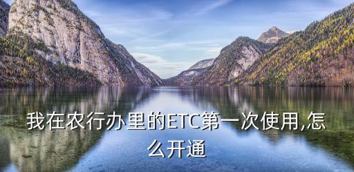我在农行办里的ETC第一次使用,怎么开通