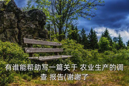有谁能帮助写一篇关于 农业生产的调查 报告(谢谢了