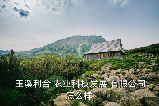 玉溪 农业有限公司怎么样,玉溪农业技术学院单招分数线