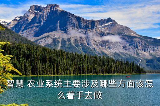 智慧 农业系统主要涉及哪些方面该怎么着手去做