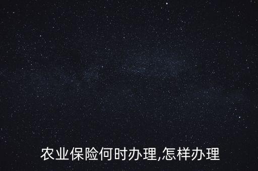 农业保险何时办理,怎样办理