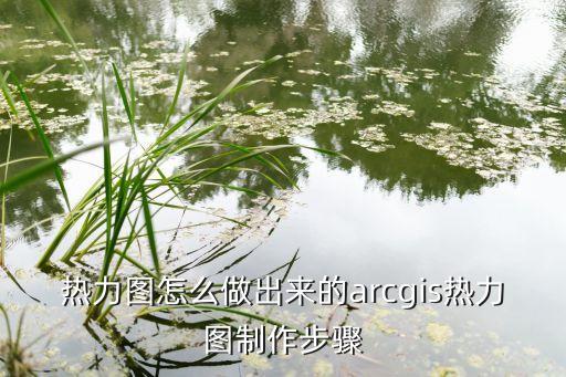 热力图怎么做出来的arcgis热力图制作步骤