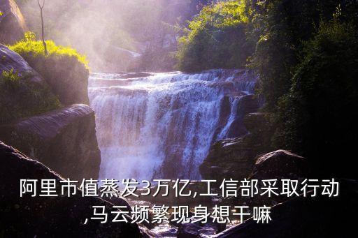 阿里市值蒸发3万亿,工信部采取行动,马云频繁现身想干嘛