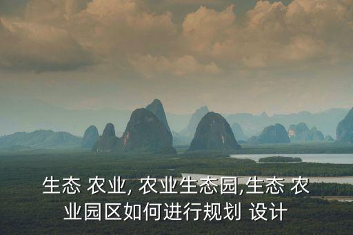 生态 农业, 农业生态园,生态 农业园区如何进行规划 设计