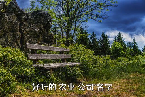 好听的 农业 公司 名字