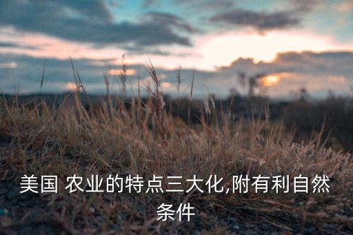 美国怎么玩现代农业,美国现代农业发展的主要特征?