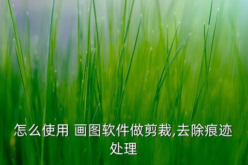 怎么使用 画图软件做剪裁,去除痕迹处理