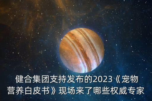  健合集团支持发布的2023《宠物营养白皮书》现场来了哪些权威专家