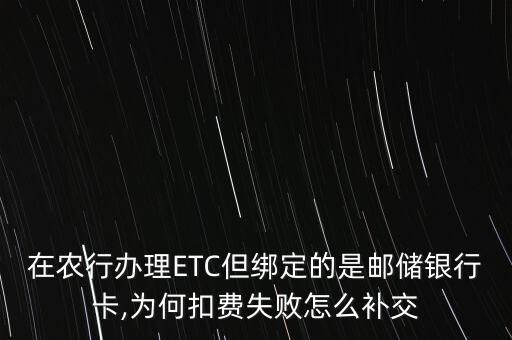在农行办理ETC但绑定的是邮储银行卡,为何扣费失败怎么补交