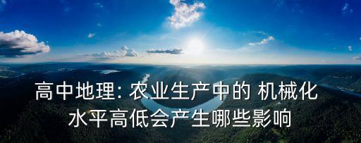 高中地理: 农业生产中的 机械化 水平高低会产生哪些影响