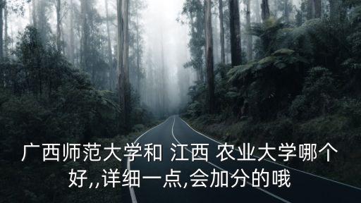广西师范大学和 江西 农业大学哪个好,,详细一点,会加分的哦