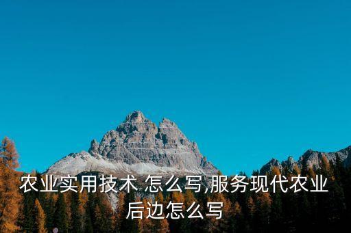 现代农业实用技术 怎么写,服务现代农业后边怎么写