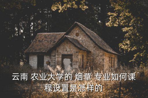 农业烟草专业怎么样,大学学烟草专业怎么样