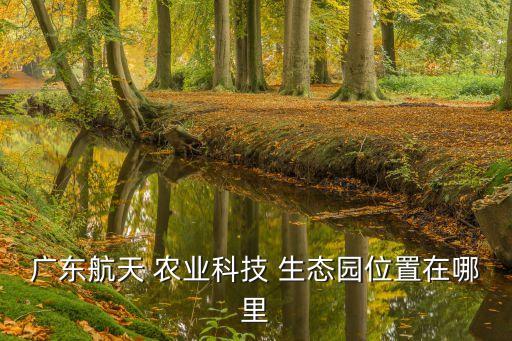 广东航天 农业科技 生态园位置在哪里